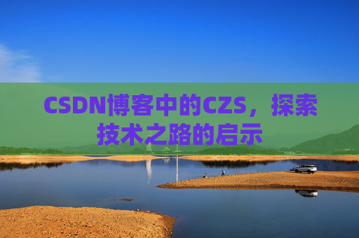 CSDN博客中的CZS，探索技术之路的启示